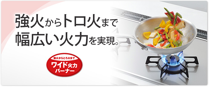 新開発の強火力バーナーで強火からトロ火まで幅広い火力を実現